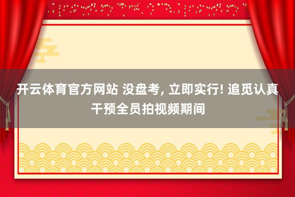 开云体育官方网站 没盘考, 立即实行! 追觅认真干预全员拍视频期间