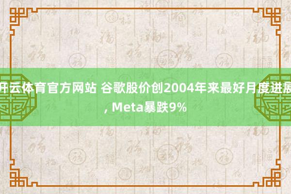 开云体育官方网站 谷歌股价创2004年来最好月度进展， Meta暴跌9%