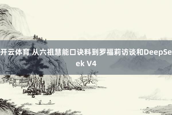 开云体育 从六祖慧能口诀料到罗福莉访谈和DeepSeek V4