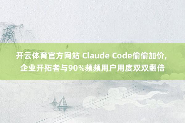 开云体育官方网站 Claude Code偷偷加价, 企业开拓者与90%频频用户用度双双翻倍