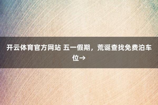 开云体育官方网站 五一假期，荒诞查找免费泊车位→