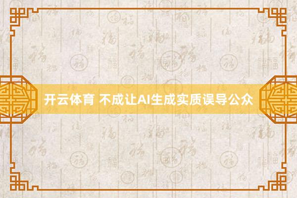 开云体育 不成让AI生成实质误导公众