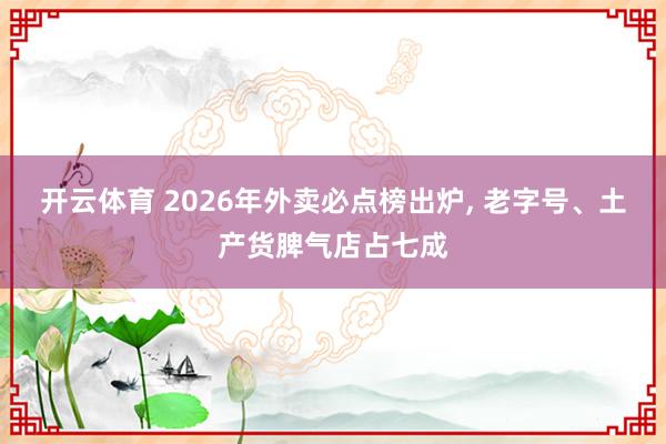 开云体育 2026年外卖必点榜出炉, 老字号、土产货脾气店占七成