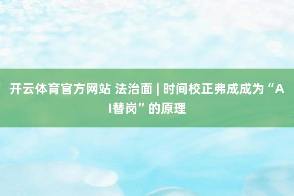 开云体育官方网站 法治面 | 时间校正弗成成为“AI替岗”的原理