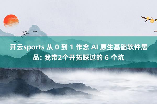 开云sports 从 0 到 1 作念 AI 原生基础软件居品: 我带2个开拓踩过的 6 个坑