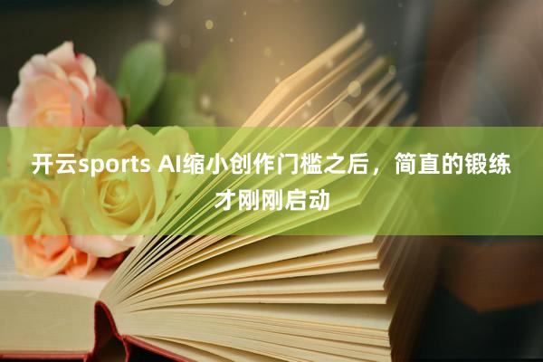 开云sports AI缩小创作门槛之后，简直的锻练才刚刚启动