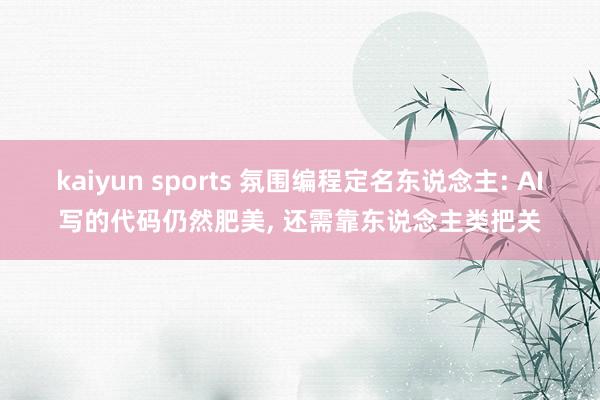 kaiyun sports 氛围编程定名东说念主: AI写的代码仍然肥美, 还需靠东说念主类把关