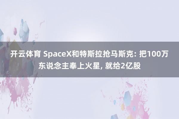 开云体育 SpaceX和特斯拉抢马斯克: 把100万东说念主奉上火星, 就给2亿股