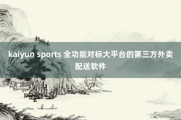 kaiyun sports 全功能对标大平台的第三方外卖配送软件