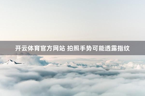 开云体育官方网站 拍照手势可能透露指纹
