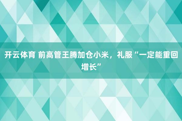 开云体育 前高管王腾加仓小米，礼服“一定能重回增长”