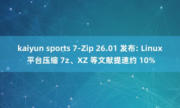 kaiyun sports 7-Zip 26.01 发布: Linux 平台压缩 7z、XZ 等文献提速约 10%