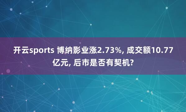开云sports 博纳影业涨2.73%, 成交额10.77亿元, 后市是否有契机?