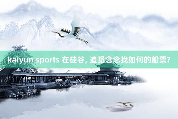 kaiyun sports 在硅谷, 追觅念念找如何的船票?