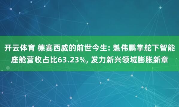 开云体育 德赛西威的前世今生: 魁伟鹏掌舵下智能座舱营收占比63.23%, 发力新兴领域膨胀新章