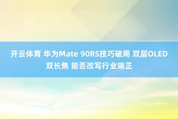 开云体育 华为Mate 90RS技巧破局 双层OLED双长焦 能否改写行业端正