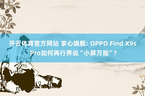 开云体育官方网站 掌心旗舰: OPPO Find X9s Pro如何再行界说“小屏万能”?