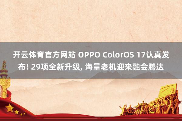 开云体育官方网站 OPPO ColorOS 17认真发布! 29项全新升级, 海量老机迎来融会腾达