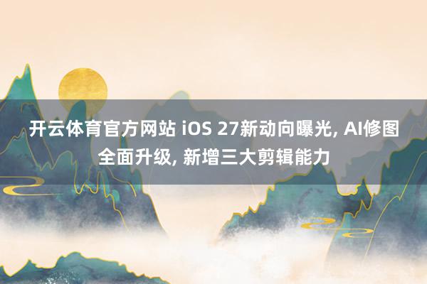 开云体育官方网站 iOS 27新动向曝光, AI修图全面升级, 新增三大剪辑能力