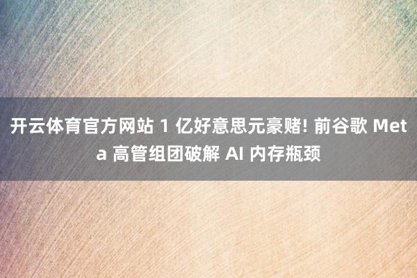 开云体育官方网站 1 亿好意思元豪赌! 前谷歌 Meta 高管组团破解 AI 内存瓶颈