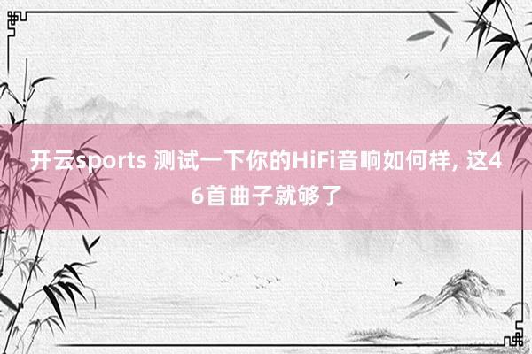 开云sports 测试一下你的HiFi音响如何样, 这46首曲子就够了