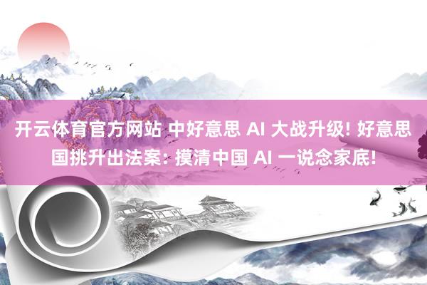 开云体育官方网站 中好意思 AI 大战升级! 好意思国挑升出法案: 摸清中国 AI 一说念家底!