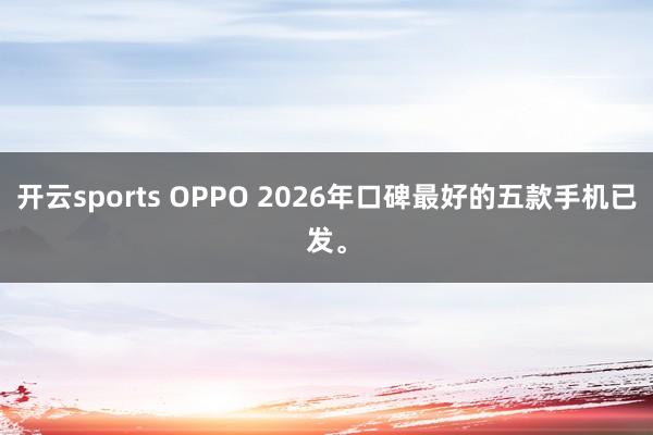 开云sports OPPO 2026年口碑最好的五款手机已发。