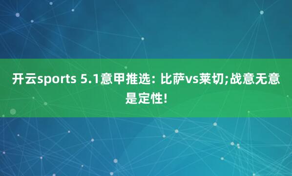 开云sports 5.1意甲推选: 比萨vs莱切;战意无意是定性!