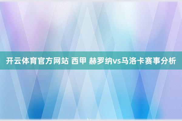 开云体育官方网站 西甲 赫罗纳vs马洛卡赛事分析