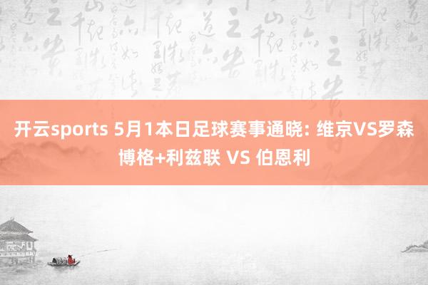 开云sports 5月1本日足球赛事通晓: 维京VS罗森博格+利兹联 VS 伯恩利