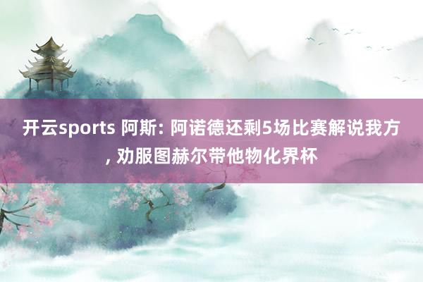 开云sports 阿斯: 阿诺德还剩5场比赛解说我方, 劝服图赫尔带他物化界杯