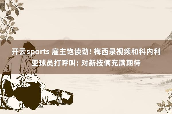 开云sports 雇主饱读劲! 梅西录视频和科内利亚球员打呼叫: 对新技俩充满期待