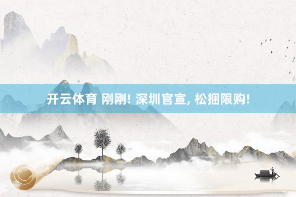 开云体育 刚刚! 深圳官宣, 松捆限购!