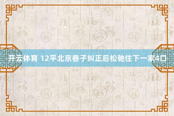 开云体育 12平北京巷子纠正后松驰住下一家4口