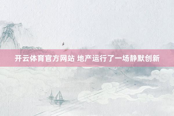 开云体育官方网站 地产运行了一场静默创新