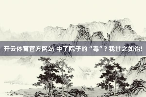 开云体育官方网站 中了院子的“毒”? 我甘之如饴!