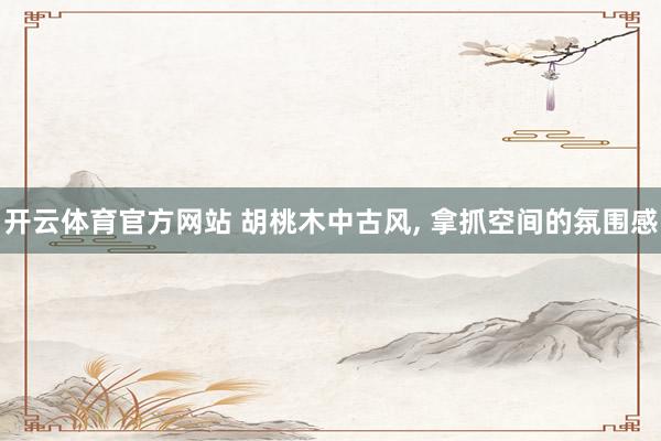 开云体育官方网站 胡桃木中古风, 拿抓空间的氛围感