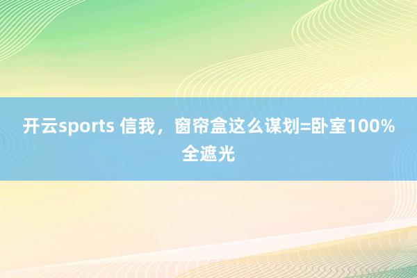 开云sports 信我，窗帘盒这么谋划=卧室100%全遮光