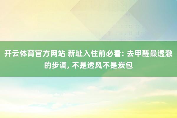开云体育官方网站 新址入住前必看: 去甲醛最透澈的步调, 不是透风不是炭包