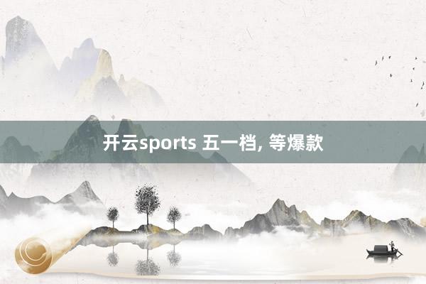 开云sports 五一档, 等爆款