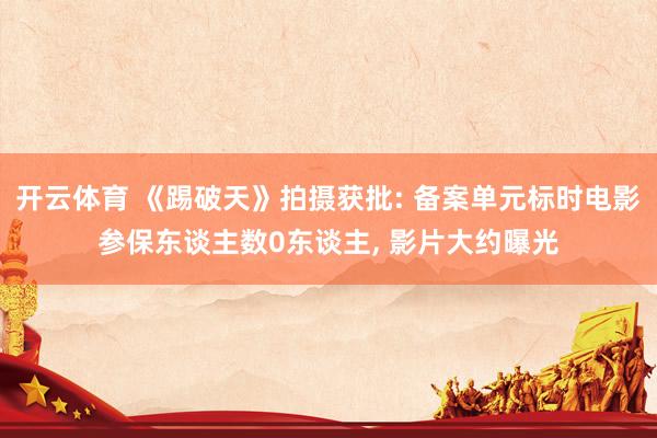 开云体育 《踢破天》拍摄获批: 备案单元标时电影参保东谈主数0东谈主, 影片大约曝光