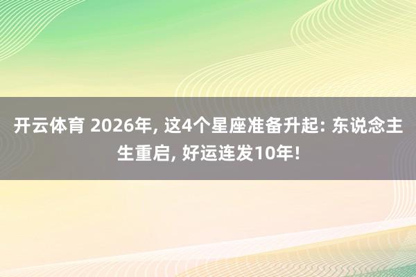 开云体育 2026年, 这4个星座准备升起: 东说念主生重启, 好运连发10年!
