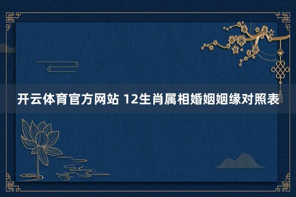 开云体育官方网站 12生肖属相婚姻姻缘对照表