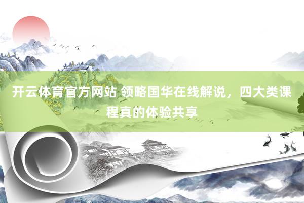开云体育官方网站 领略国华在线解说，四大类课程真的体验共享