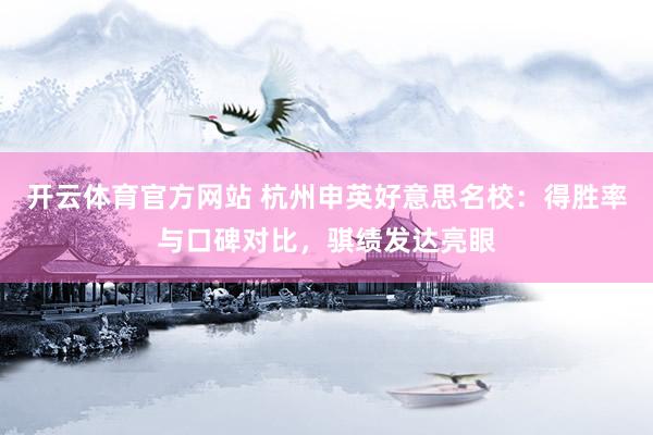 开云体育官方网站 杭州申英好意思名校：得胜率与口碑对比，骐绩发达亮眼
