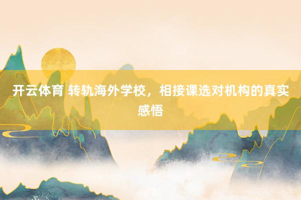 开云体育 转轨海外学校，相接课选对机构的真实感悟