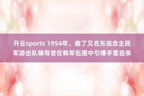 开云sports 1954年，临了又名东说念主民军游击队辅导官在韩军包围中引爆手雷自杀