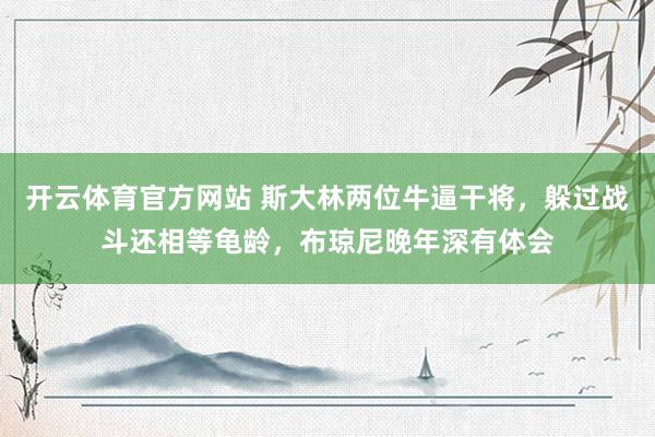 开云体育官方网站 斯大林两位牛逼干将，躲过战斗还相等龟龄，布琼尼晚年深有体会