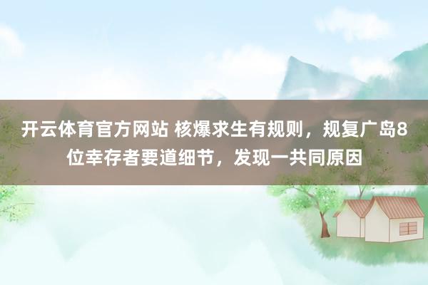 开云体育官方网站 核爆求生有规则，规复广岛8位幸存者要道细节，发现一共同原因