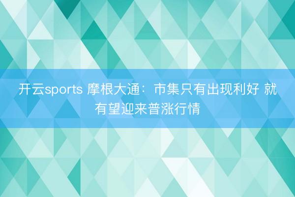 开云sports 摩根大通：市集只有出现利好 就有望迎来普涨行情